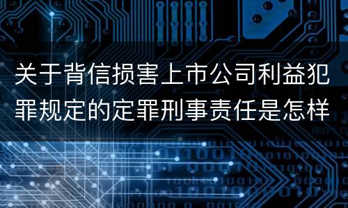 关于背信损害上市公司利益犯罪规定的定罪刑事责任是怎样的