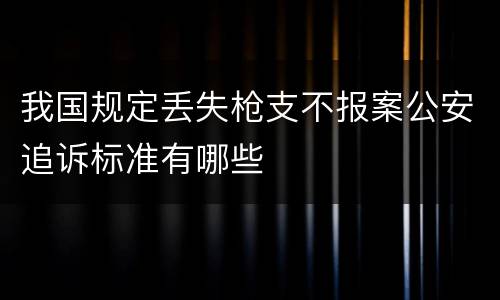 我国规定丢失枪支不报案公安追诉标准有哪些