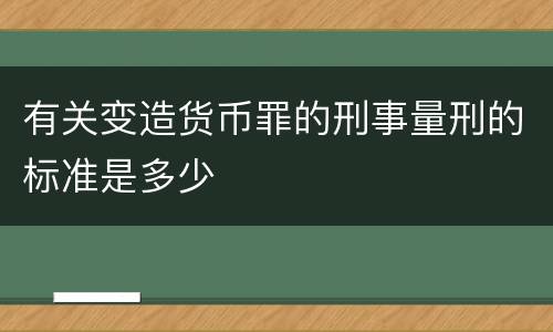 有关变造货币罪的刑事量刑的标准是多少