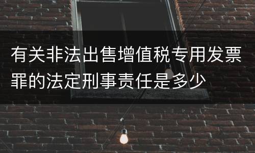有关非法出售增值税专用发票罪的法定刑事责任是多少