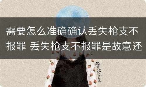 需要怎么准确确认丢失枪支不报罪 丢失枪支不报罪是故意还是过失