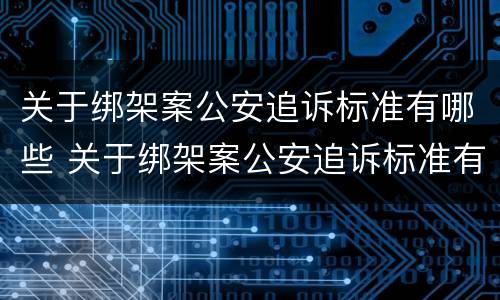关于绑架案公安追诉标准有哪些 关于绑架案公安追诉标准有哪些要求