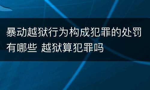 暴动越狱行为构成犯罪的处罚有哪些 越狱算犯罪吗
