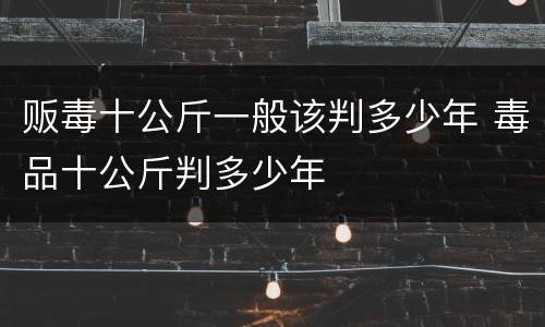 贩毒十公斤一般该判多少年 毒品十公斤判多少年