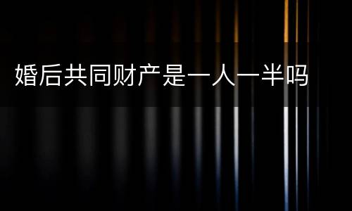 婚后共同财产是一人一半吗