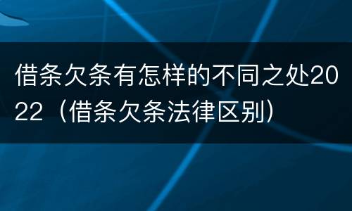 借条欠条有怎样的不同之处2022（借条欠条法律区别）