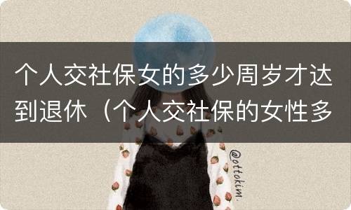 个人交社保女的多少周岁才达到退休（个人交社保的女性多少岁可以退休）