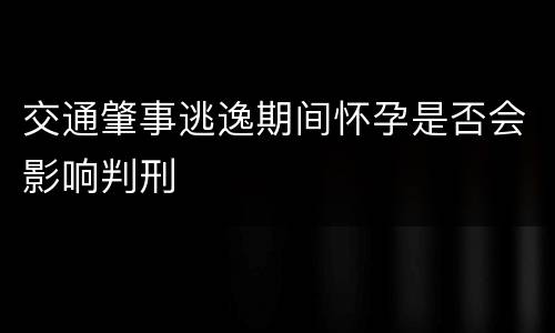 交通肇事逃逸期间怀孕是否会影响判刑