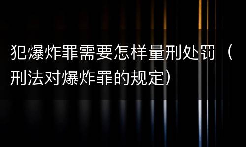 犯爆炸罪需要怎样量刑处罚（刑法对爆炸罪的规定）