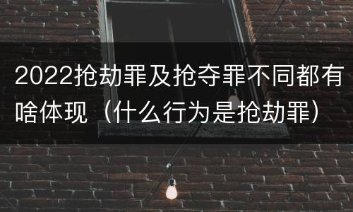 2022抢劫罪及抢夺罪不同都有啥体现（什么行为是抢劫罪）