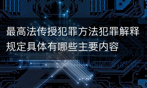 最高法传授犯罪方法犯罪解释规定具体有哪些主要内容