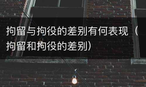 拘留与拘役的差别有何表现（拘留和拘役的差别）