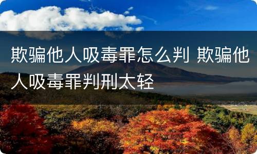欺骗他人吸毒罪怎么判 欺骗他人吸毒罪判刑太轻