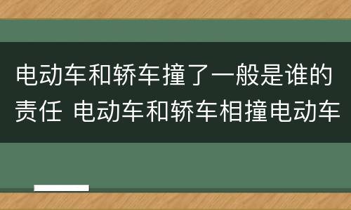 电动车和轿车撞了一般是谁的责任 电动车和轿车相撞电动车人受伤怎么判责