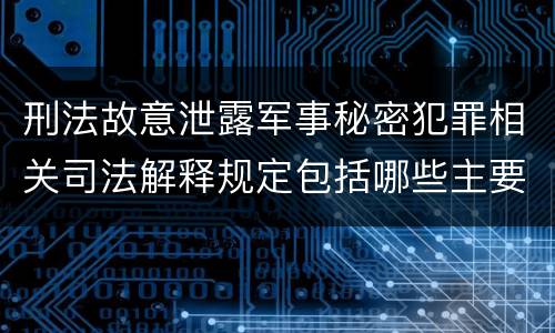 刑法故意泄露军事秘密犯罪相关司法解释规定包括哪些主要内容