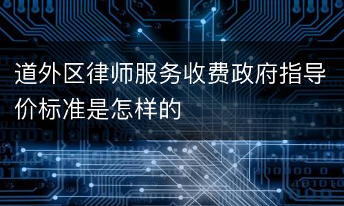 道外区律师服务收费政府指导价标准是怎样的
