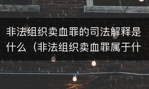 非法组织卖血罪的司法解释是什么（非法组织卖血罪属于什么类别）