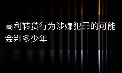 高利转贷行为涉嫌犯罪的可能会判多少年
