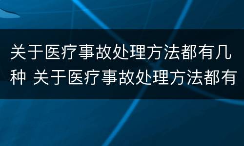 关于医疗事故处理方法都有几种 关于医疗事故处理方法都有几种方法