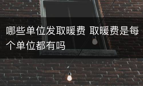 哪些单位发取暖费 取暖费是每个单位都有吗