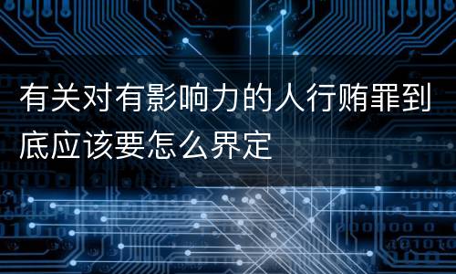 有关对有影响力的人行贿罪到底应该要怎么界定