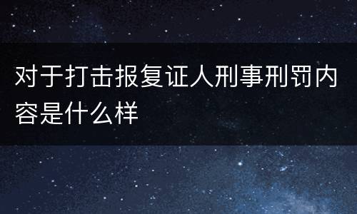 对于打击报复证人刑事刑罚内容是什么样