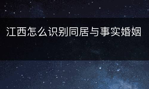 江西怎么识别同居与事实婚姻