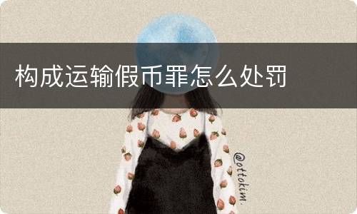 构成运输假币罪怎么处罚