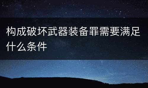 构成破坏武器装备罪需要满足什么条件