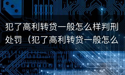 犯了高利转贷一般怎么样判刑处罚（犯了高利转贷一般怎么样判刑处罚决定书）