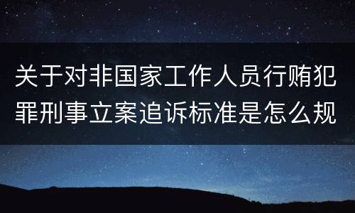 关于对非国家工作人员行贿犯罪刑事立案追诉标准是怎么规定
