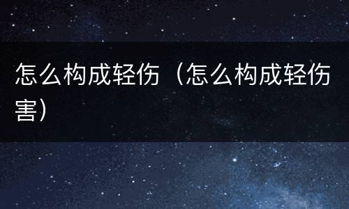 怎么构成轻伤（怎么构成轻伤害）