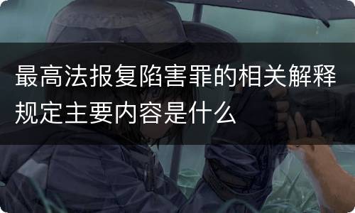 最高法报复陷害罪的相关解释规定主要内容是什么