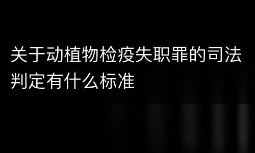 关于动植物检疫失职罪的司法判定有什么标准