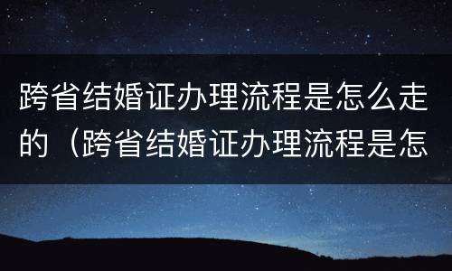跨省结婚证办理流程是怎么走的（跨省结婚证办理流程是怎么走的呀）