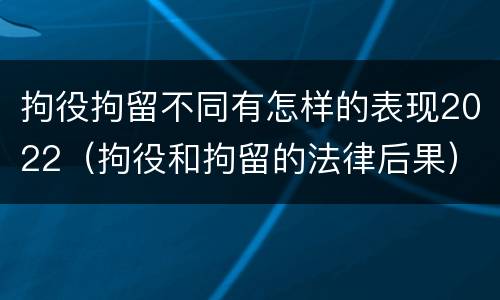 拘役拘留不同有怎样的表现2022（拘役和拘留的法律后果）