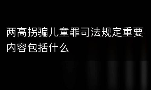两高拐骗儿童罪司法规定重要内容包括什么