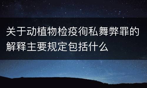 关于动植物检疫徇私舞弊罪的解释主要规定包括什么