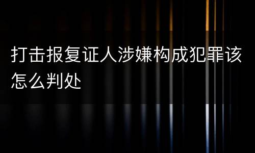 打击报复证人涉嫌构成犯罪该怎么判处
