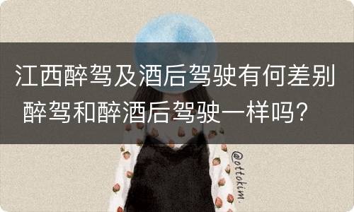 江西醉驾及酒后驾驶有何差别 醉驾和醉酒后驾驶一样吗?