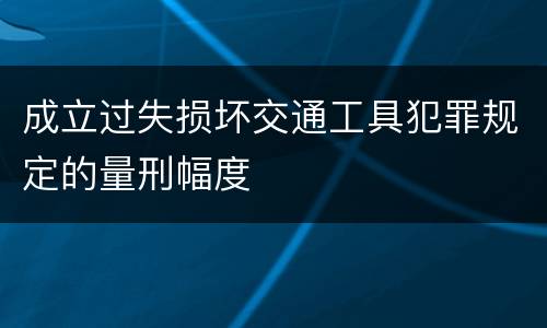 成立过失损坏交通工具犯罪规定的量刑幅度