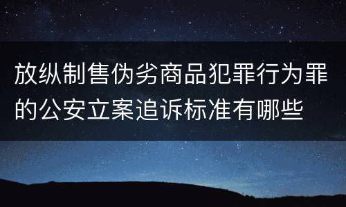 放纵制售伪劣商品犯罪行为罪的公安立案追诉标准有哪些