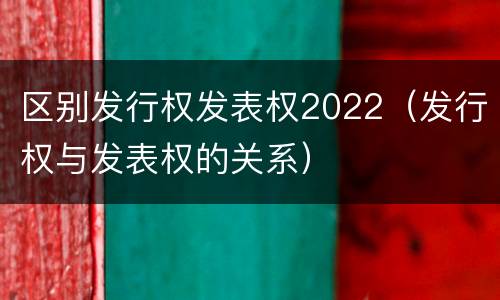 区别发行权发表权2022（发行权与发表权的关系）