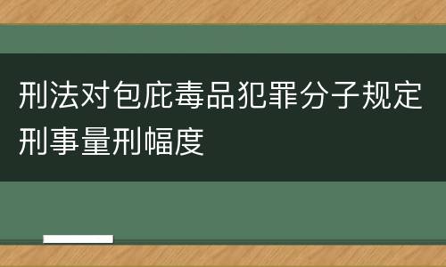 刑法对包庇毒品犯罪分子规定刑事量刑幅度