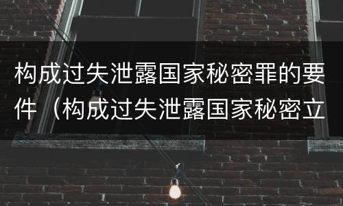 构成过失泄露国家秘密罪的要件（构成过失泄露国家秘密立案标准）