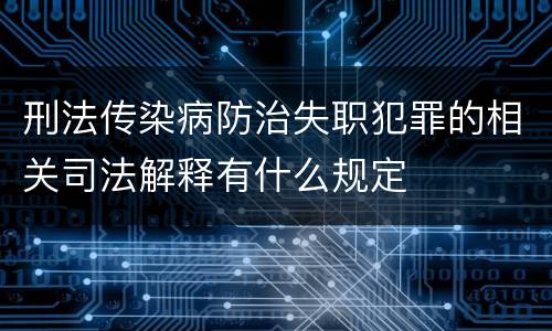 刑法传染病防治失职犯罪的相关司法解释有什么规定