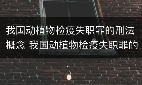 我国动植物检疫失职罪的刑法概念 我国动植物检疫失职罪的刑法概念是什么