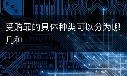 受贿罪的具体种类可以分为哪几种