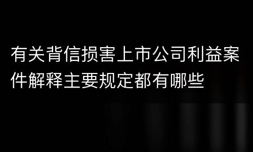 有关背信损害上市公司利益案件解释主要规定都有哪些