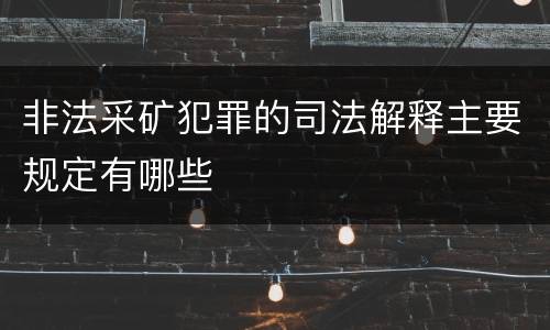 非法采矿犯罪的司法解释主要规定有哪些